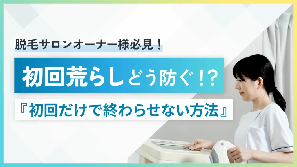 脱毛サロンの初回荒らし対策｜体験だけで終わらせないリピート設計とは